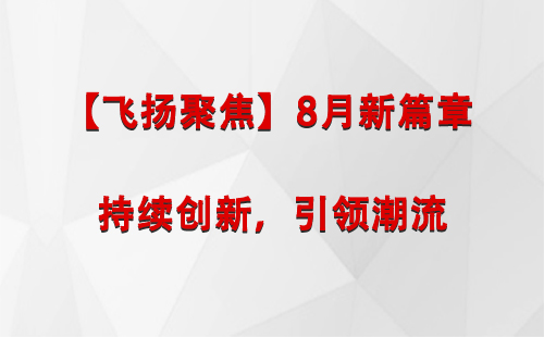 江达【飞扬聚焦】8月新篇章 —— 持续创新，引领潮流