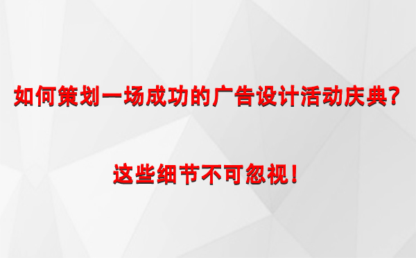 如何策划一场成功的江达广告设计江达活动庆典？这些细节不可忽视！