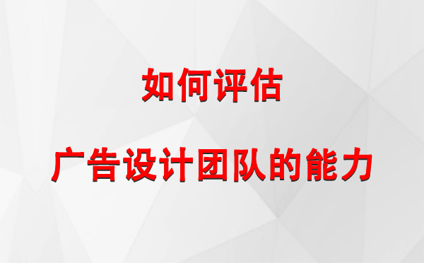 如何评估江达广告设计团队的能力